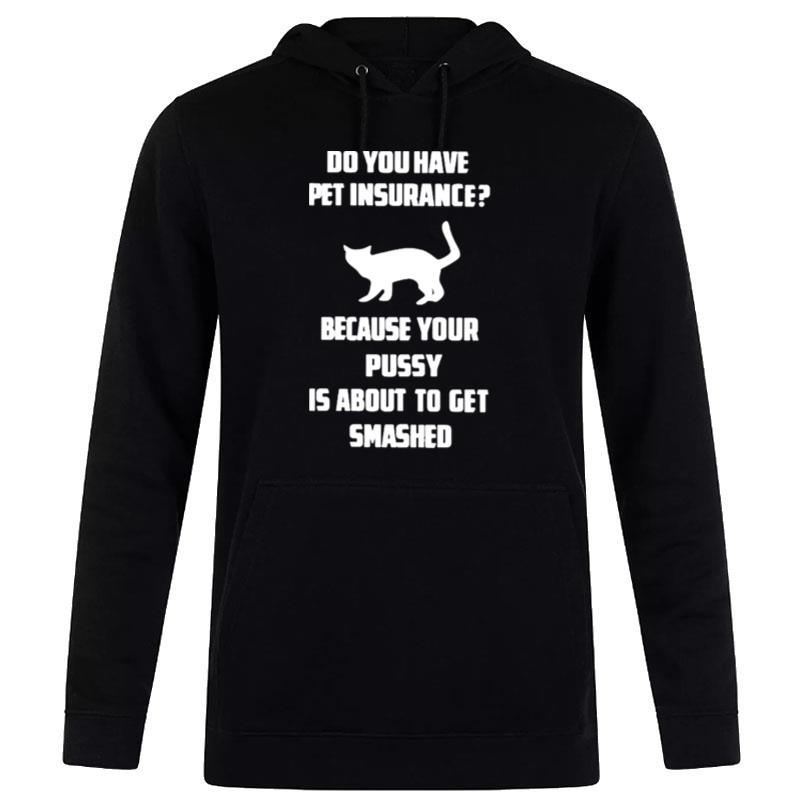 Do You Have Pet Insurance Because Your Pussy Is About To Get Smashed Hoodie