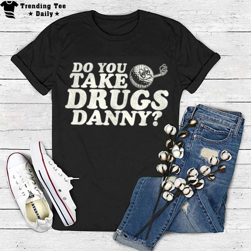 Do You Take Drugs Danny Caddyshack T-Shirt