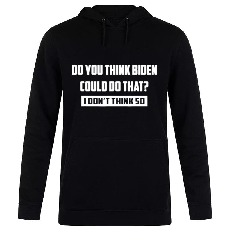 Do You Think Biden Could Do That I Don't Think So Hoodie