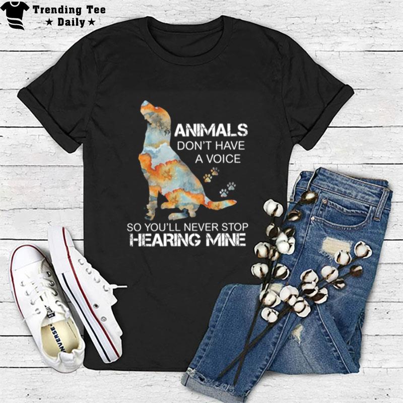 Dog Animals Don't Have A Voice So You Ll Never Stop Hearing Mine T-Shirt