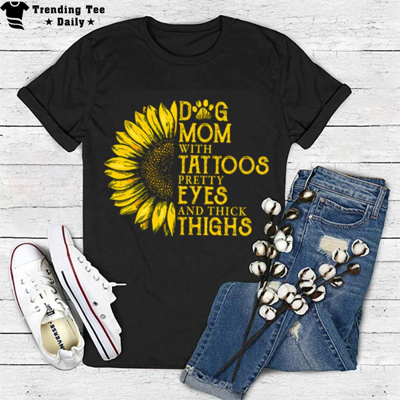 Dog Mom With Tattoos Pretty Eyes And Thick Thighs Sunflower T-Shirt