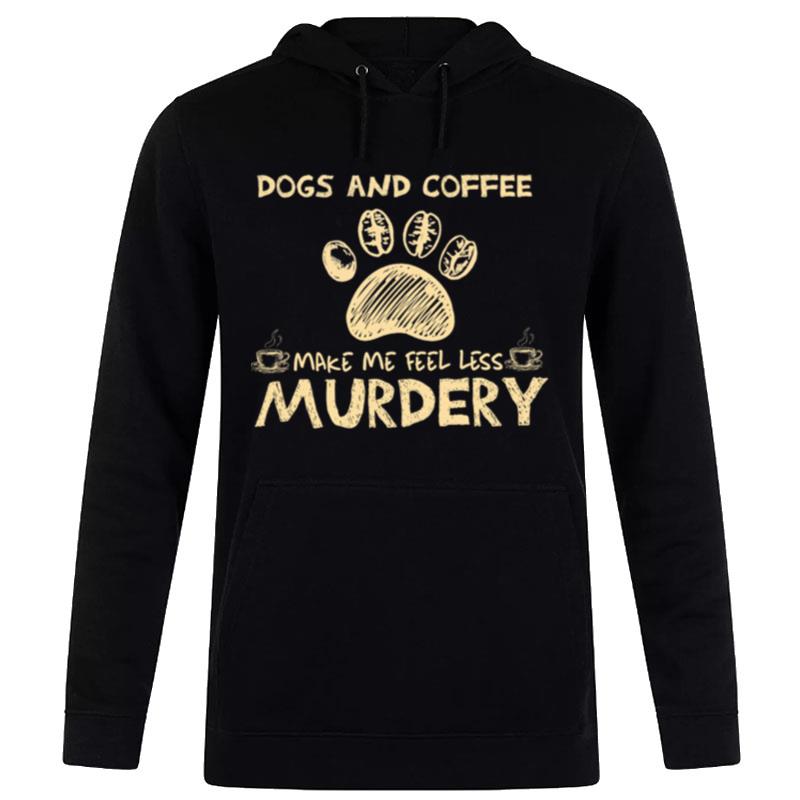 Dogs And Coffee Make Me Feel Less Murdery Hoodie