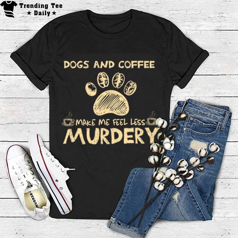 Dogs And Coffee Make Me Feel Less Murdery T-Shirt