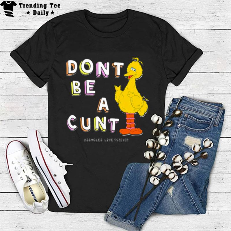 Don't Be A Cunt Assholes Live Forever T-Shirt