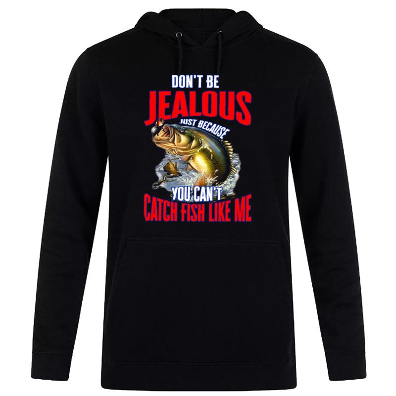 Don't Be Jealous Just Because You Can't Catch Fish Like Me Hoodie