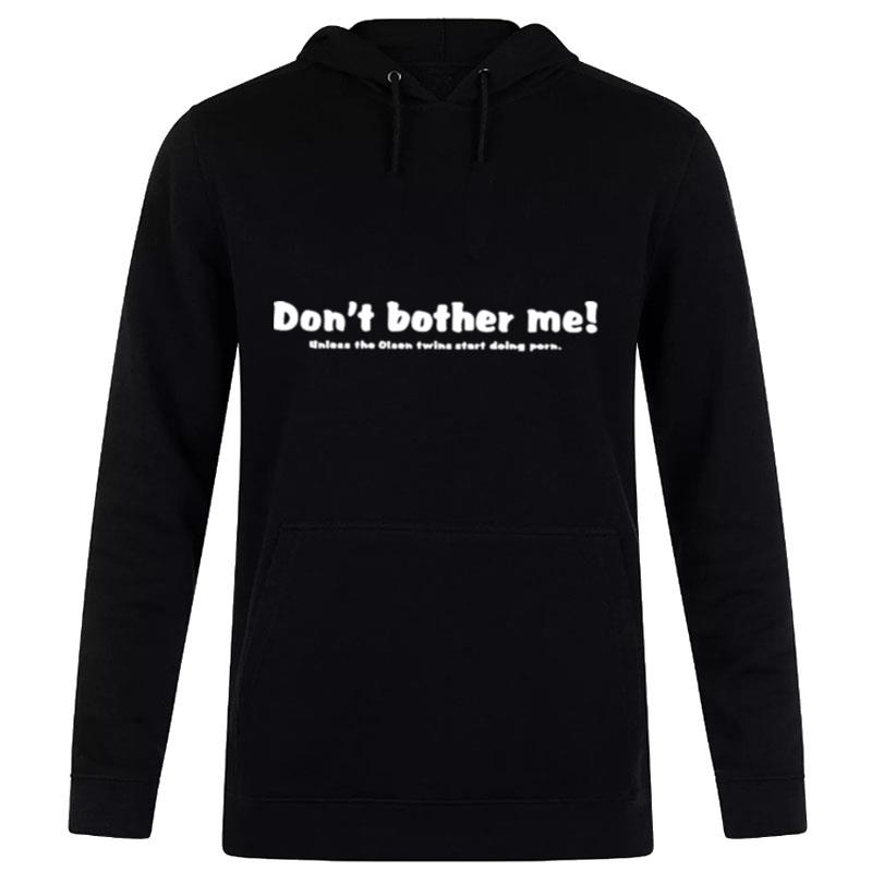 Don't Bother Me Unless The Olsen'twins Start Doing Porn Hoodie