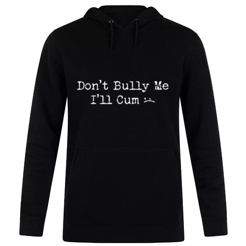 Don't Bully Me I'll Cum 2022 Hoodie