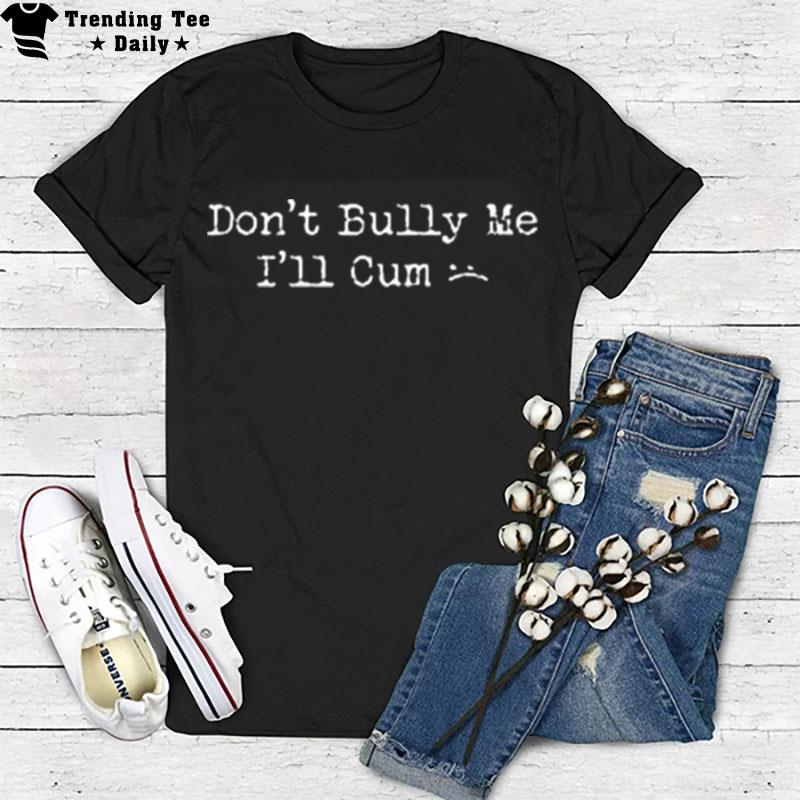 Don't Bully Me I'll Cum 2022 T-Shirt