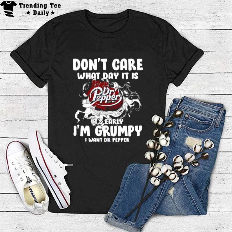 Don't Care What Day It Is Dr Pepper Est 1885 It's Early I'm Grumpy I Want Dr Pepper T-Shirt