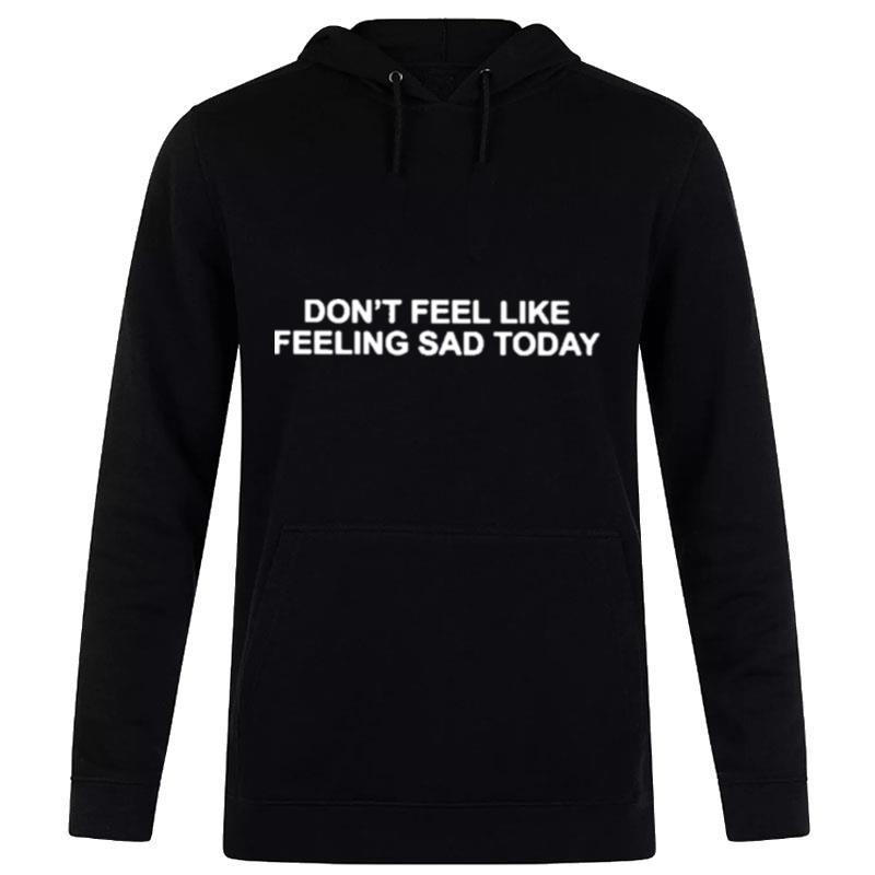 Don't Feel Like Feeling Sad Today Tee Hoodie