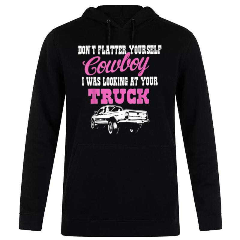 Don't Flatter Yourself Cowboy I Was Looking At Your Truck Hoodie