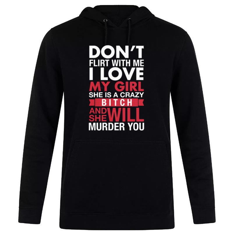 Don't Flirt With Me I Love My Girl She Is A Crazy Bitch And She Will Murder You Hoodie