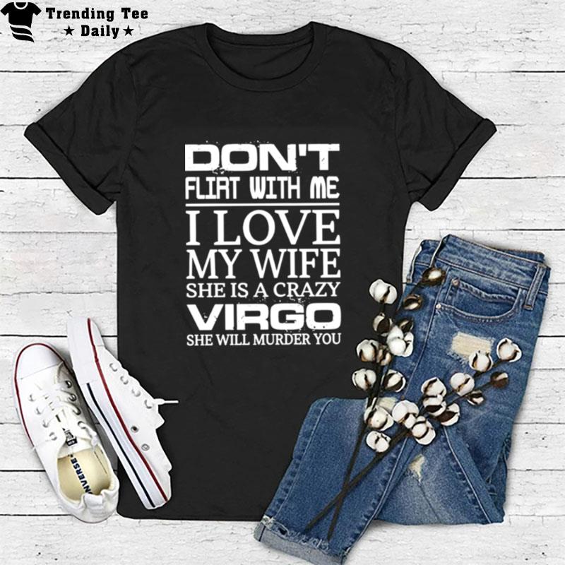 Don't Flirt With Me I Love My Wife She Is A Crazy Virgo She Will Murder You T-Shirt