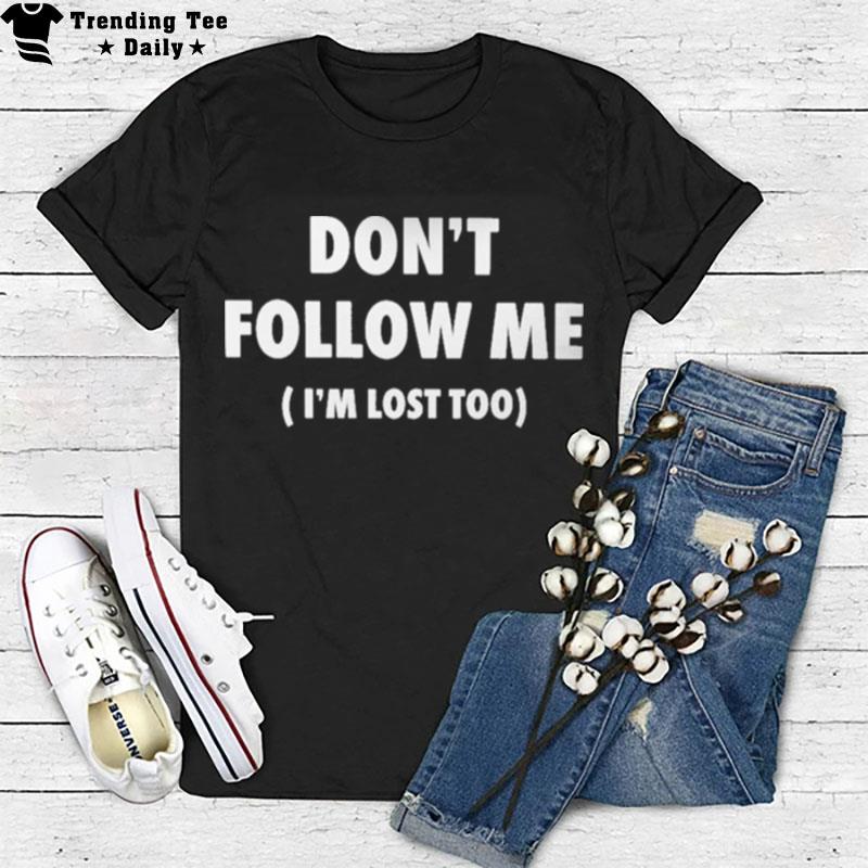 Don't Follow Me I'm Lost Too T-Shirt