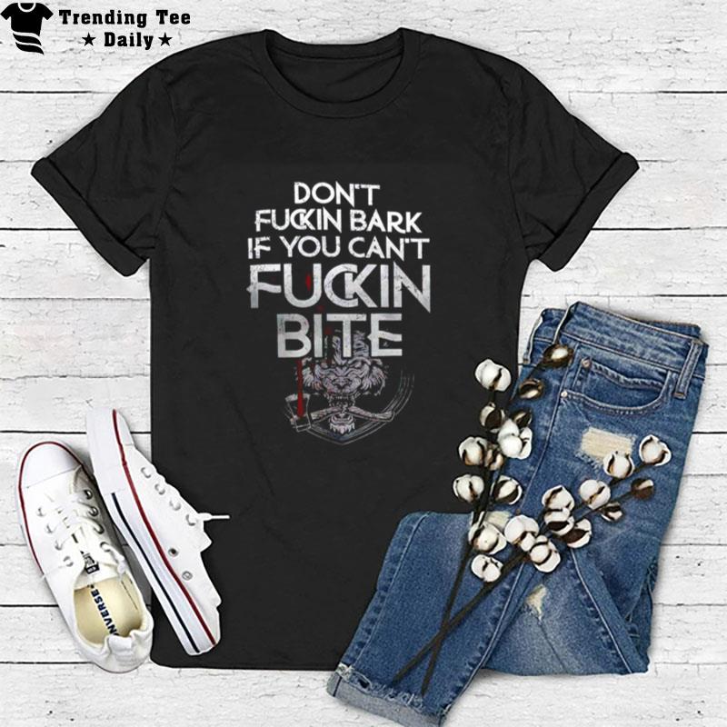 Don't Fucking Bark If You Can't Fuckin Bite T-Shirt