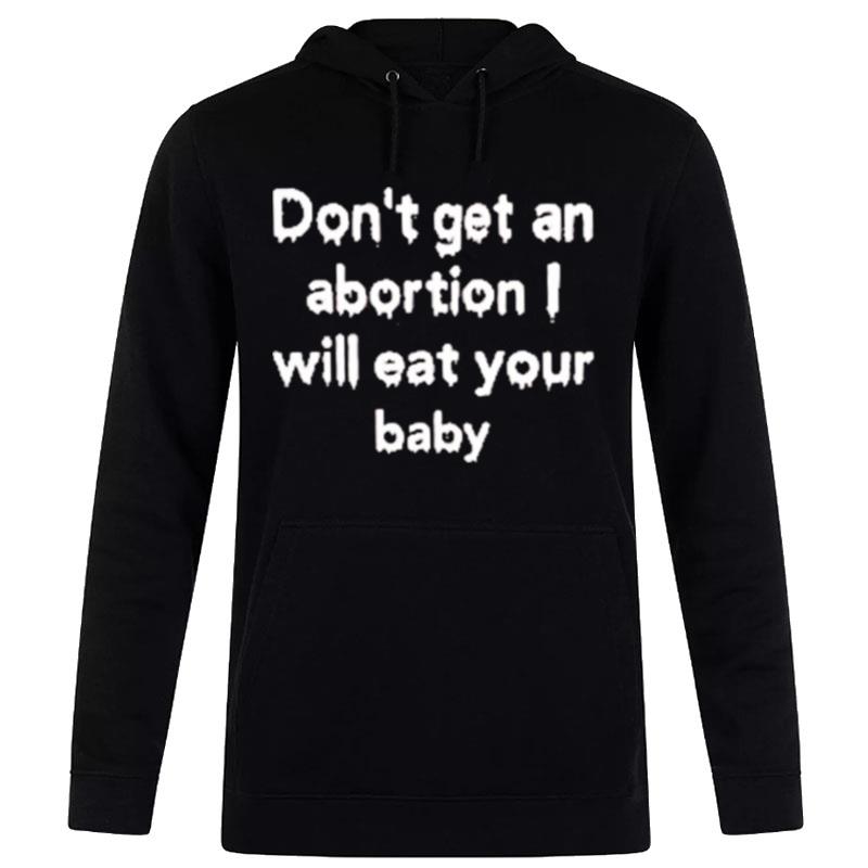 Don't Get An Abortion I Will Eat Your Baby Hoodie