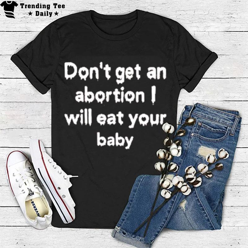 Don't Get An Abortion I Will Eat Your Baby T-Shirt