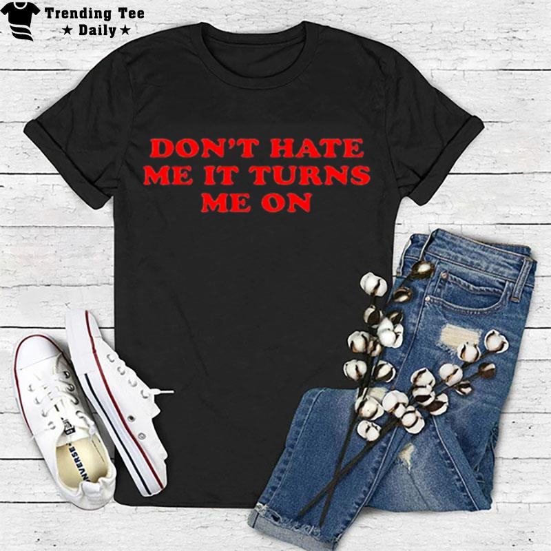 Don't Hate Me It Turn Me On T-Shirt