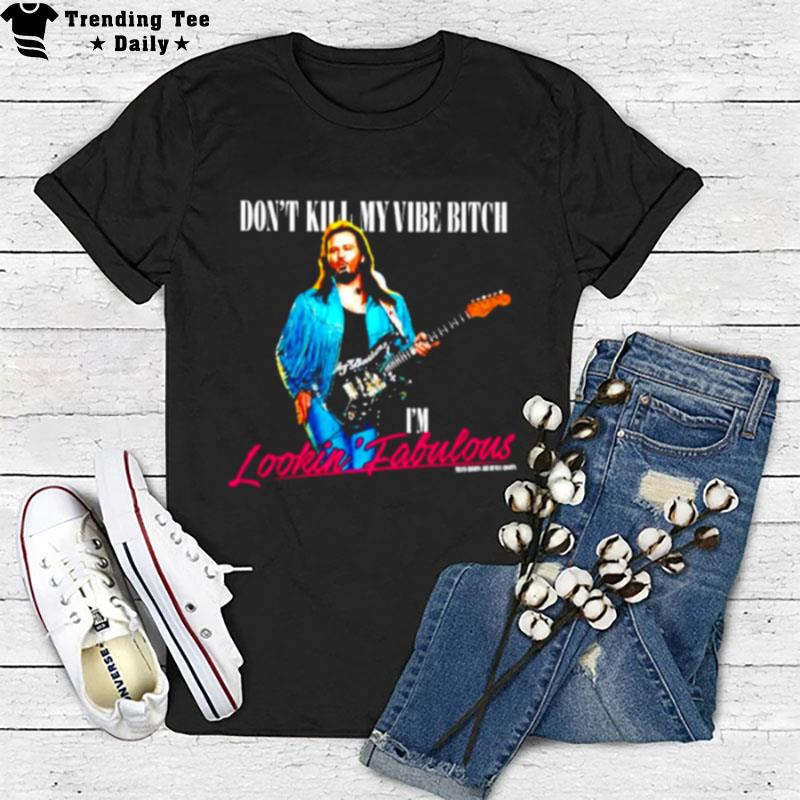 Don't Kill My Vibe Bitch I'm Lookin Fabulous T-Shirt