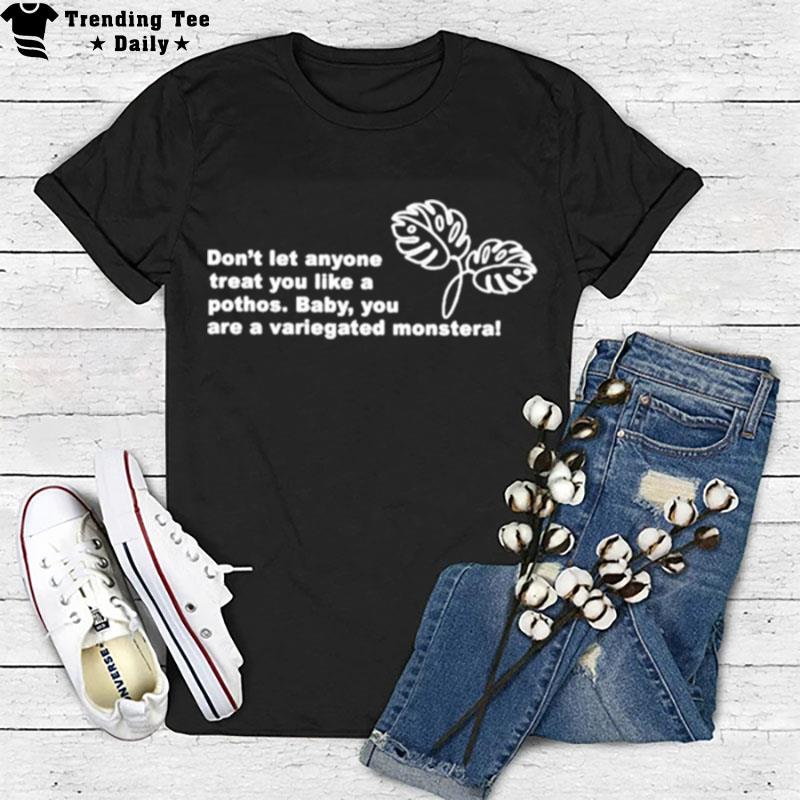 Don't Let Anyone Treat You Like A Pothos Baby You Are A Variegated Mon'tera T-Shirt