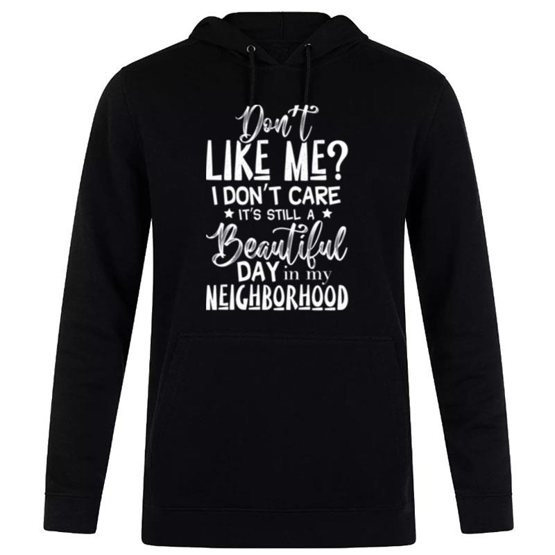 Don't Like Me I Don't Care It's Still A Beautiful Day In My Neighborhood Hoodie