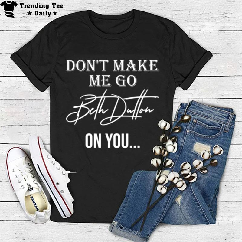 Don't Make Me Go Beth Dutton On You Women Funny Yellowstone Dutton T-Shirt