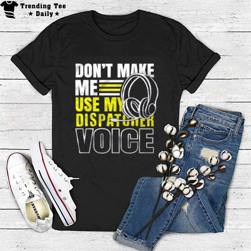 Don't Make Me Use Dispatcher Voice Police 911 Dispatcher T-Shirt