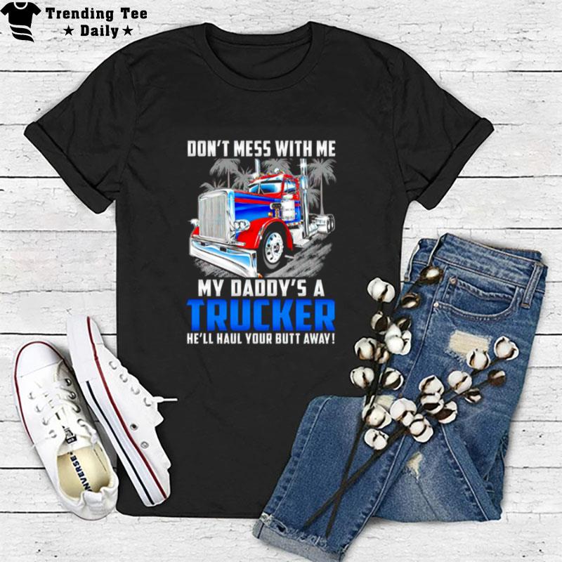 Don't Mess With Me My Daddy's A Trucker He Ll Haul Your Butt Away T-Shirt