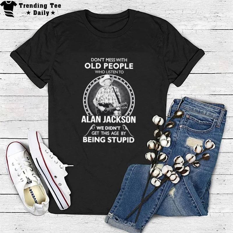 Don't Mess With Old People Who Listen'to Alan Jackson T-Shirt