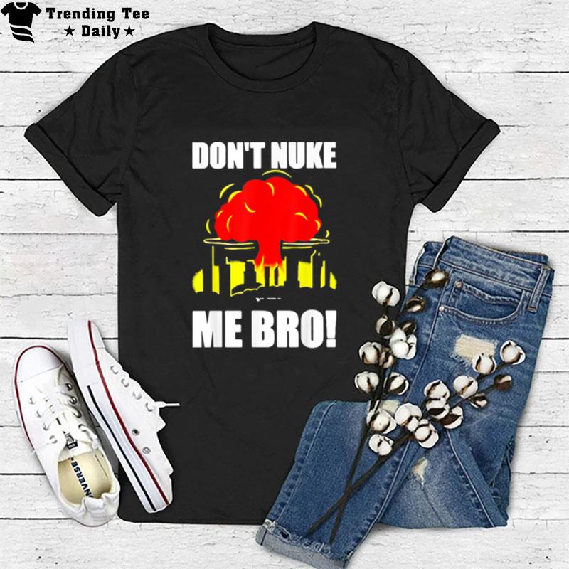 Don't Nuke Me Bro T-Shirt