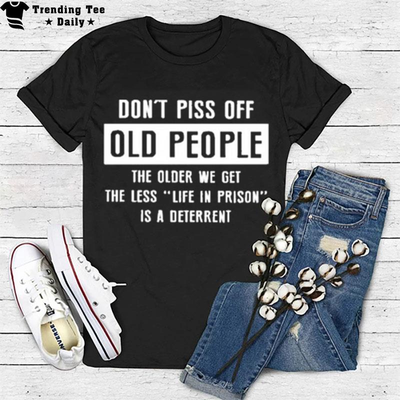 Don't Pics Of Old People The Older We Get The Les Life In Prison Is A Deterren T-Shirt