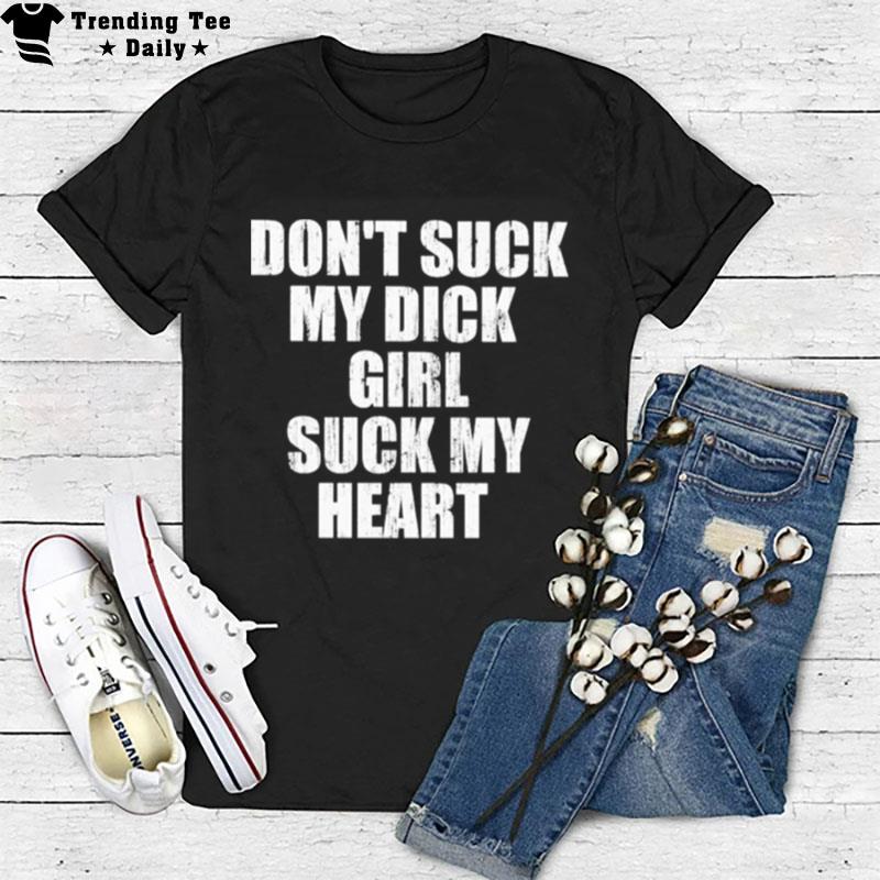 Don't Suck My Dick Girl Suck My Heart 2022 T-Shirt