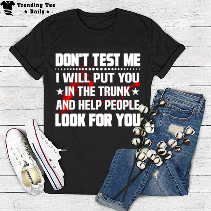 Don't Test Me I Will Put You In'the Trunk And Help People Look For You T-Shirt