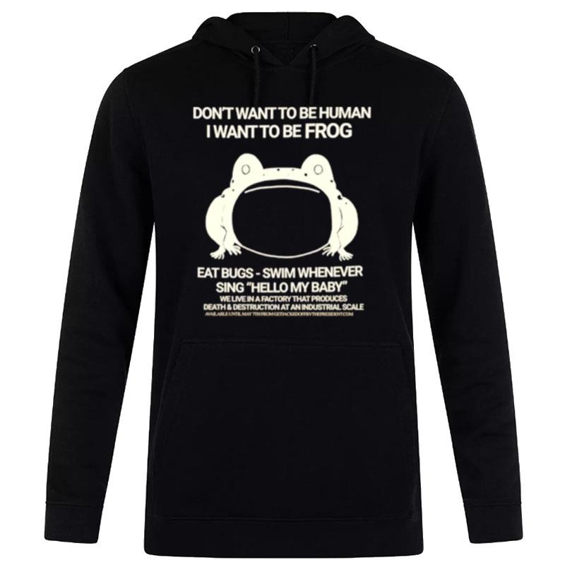 Don't Want To Be Human I Want To Be Frog Eat Bugs Swim Whenever Sing Hello My Baby Hoodie