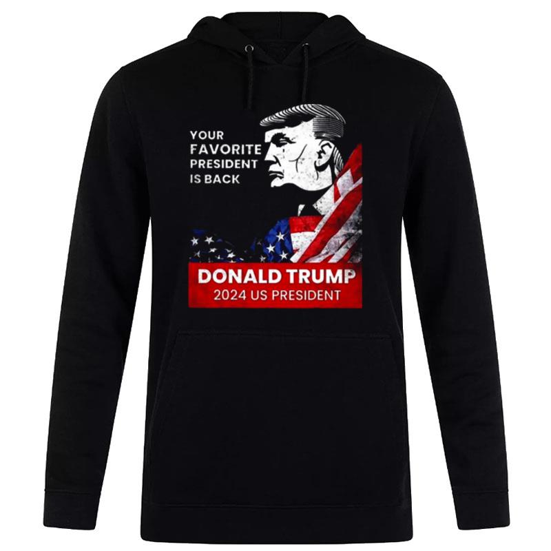 Donald Trump 2024 Us President Your Favorite President Is Back Hoodie