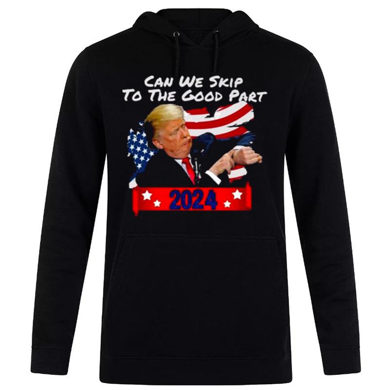 Donald Trump Can We Skip To The Good Part 2024 Hoodie