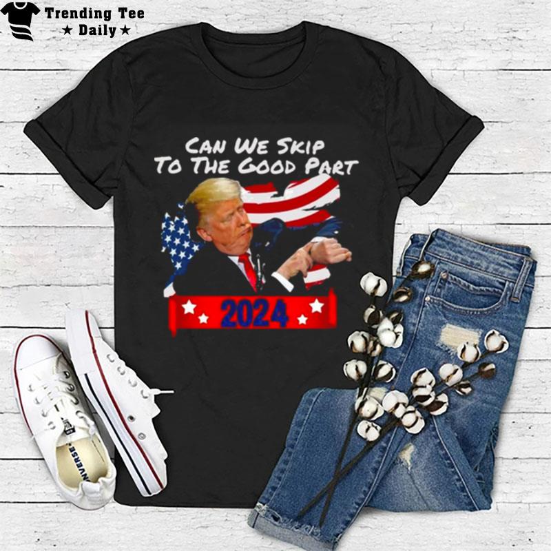 Donald Trump Can We Skip To The Good Part 2024 T-Shirt