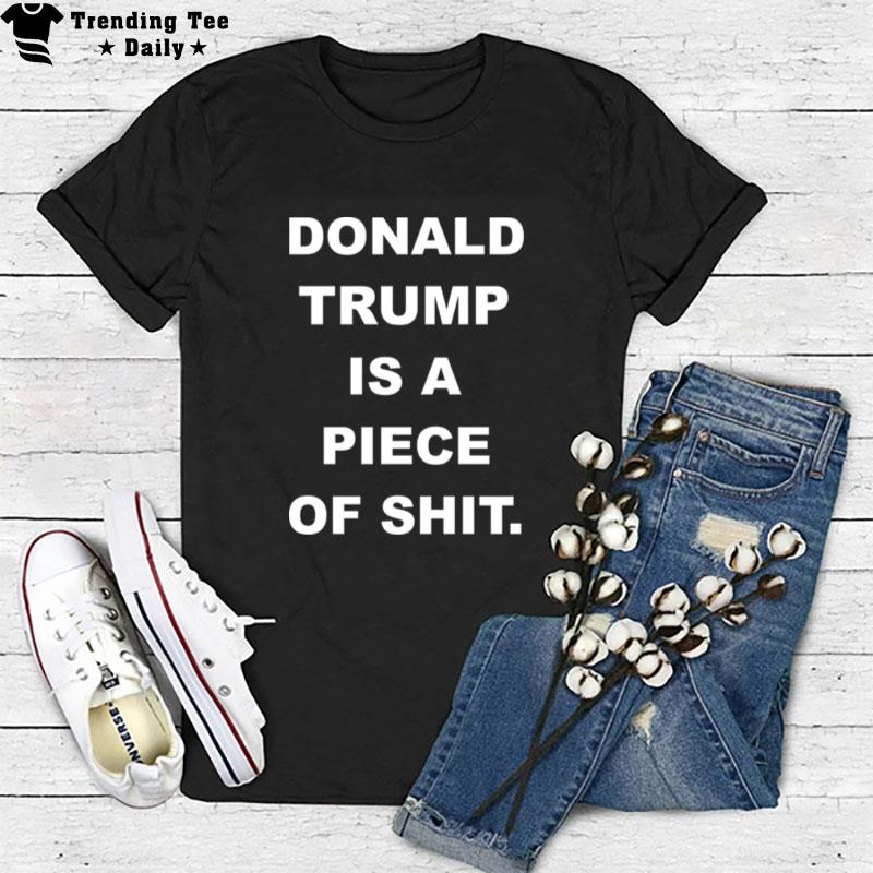 Donald Trump Is A Piece Of Shit T-Shirt