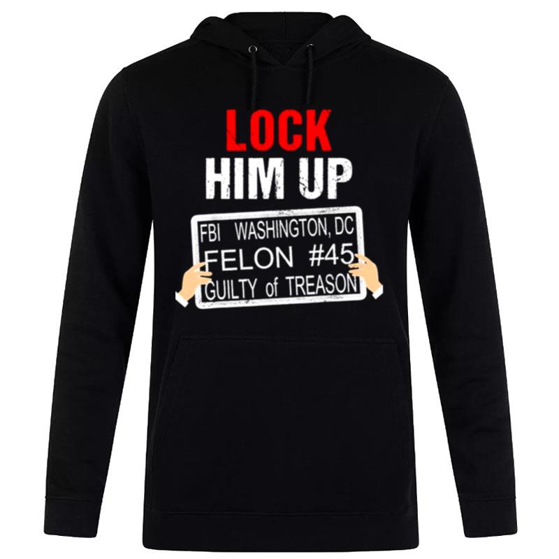 Donald Trump Lock Him Up Fbi Washin'ton Dc Felon #45 Guilty Of Treason Hoodie