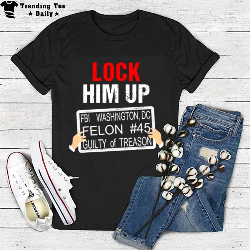 Donald Trump Lock Him Up Fbi Washin'ton Dc Felon #45 Guilty Of Treason T-Shirt