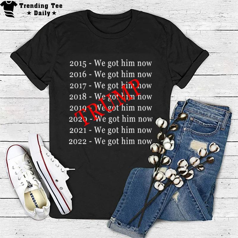 Donald Trump We Got Him Now For 8 Years T-Shirt