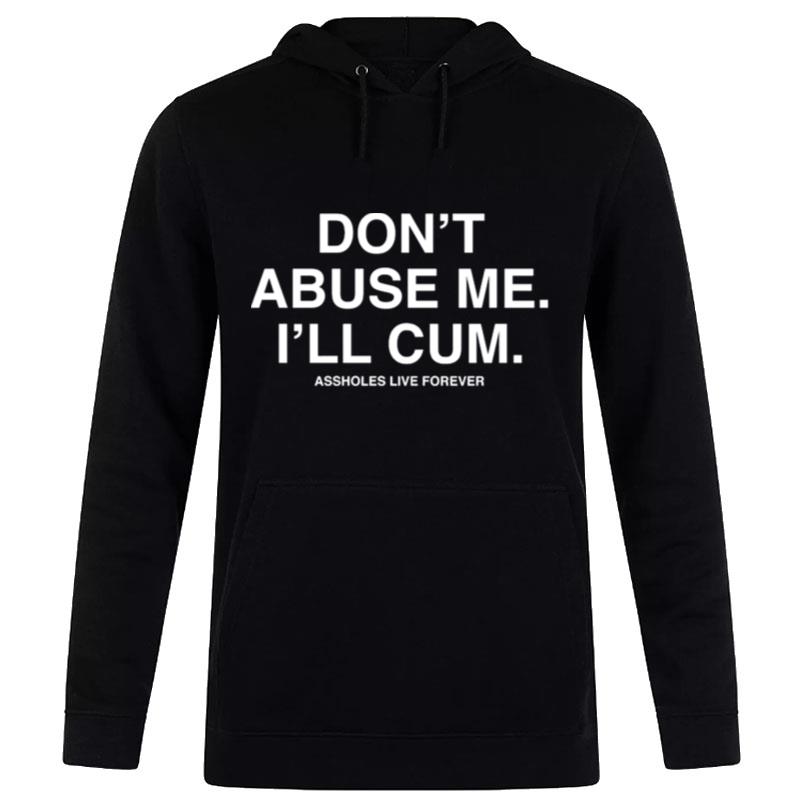 Dont Abuse Me I'll Cum Assholes Live Forever Hoodie