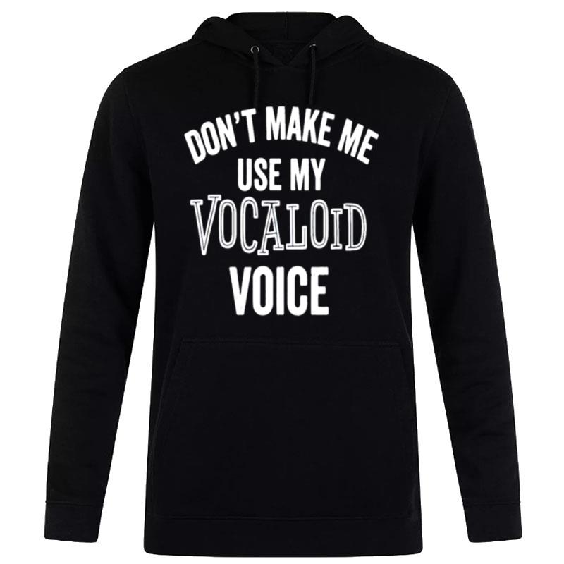 Don't make me use my vocaloid voice T shirt Hoodie