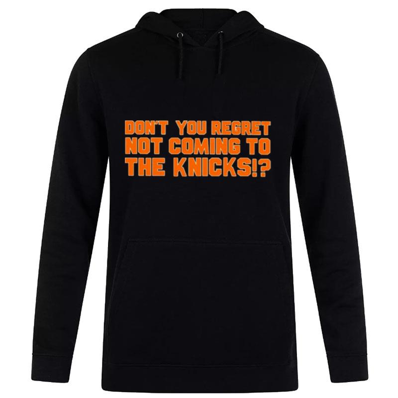 Don't you regret n't coming to the Knicks T shirt Hoodie