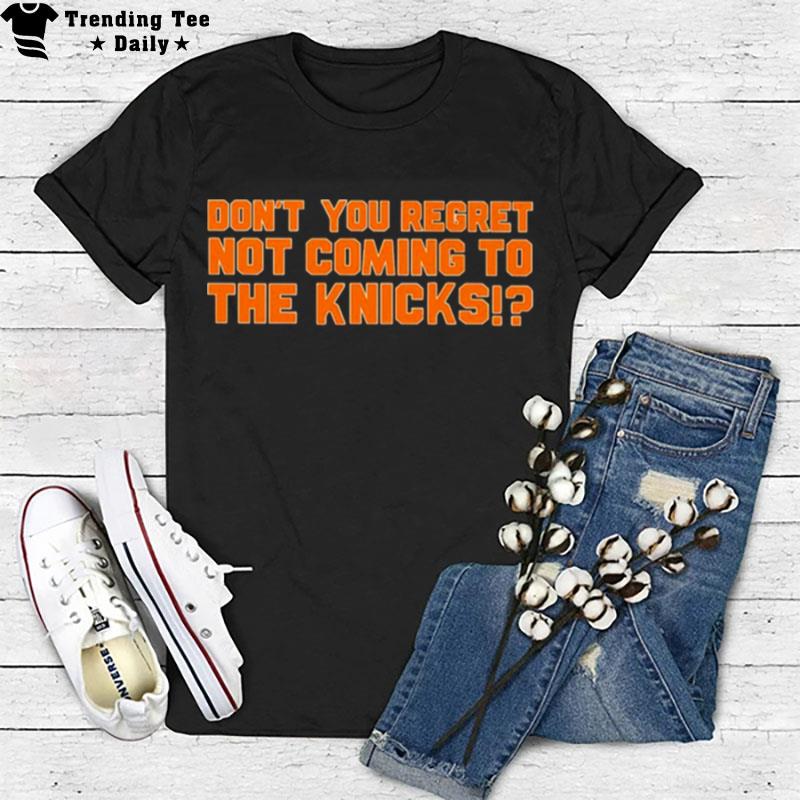 Don't you regret n't coming to the Knicks T shirt T-Shirt