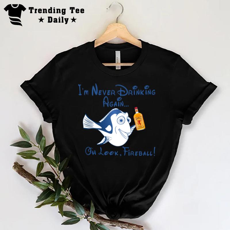 Dory Fish Im Never Drinking Again Oh Look Fireball T-Shirt