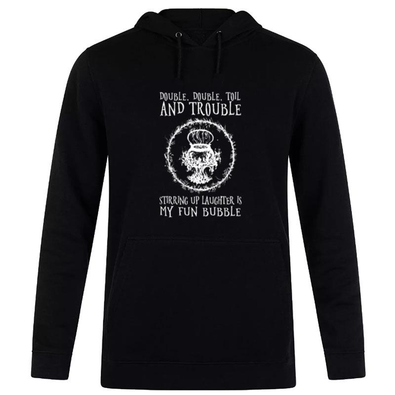 Double Double Toil And Trouble Stirring Up Laughter Is My Fun Bubble Hoodie