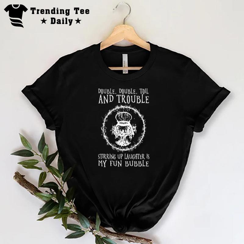 Double Double Toil And Trouble Stirring Up Laughter Is My Fun Bubble T-Shirt