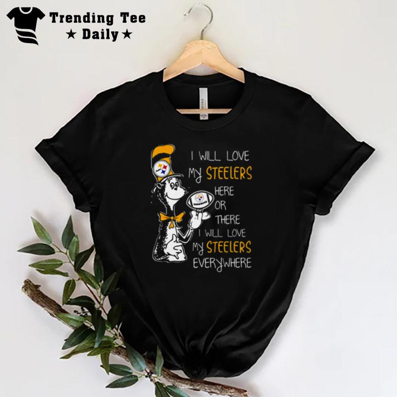 Dr Seuss I Will Love My Steelers Here Or There I Will Love My Steelers Everywhere T-Shirt
