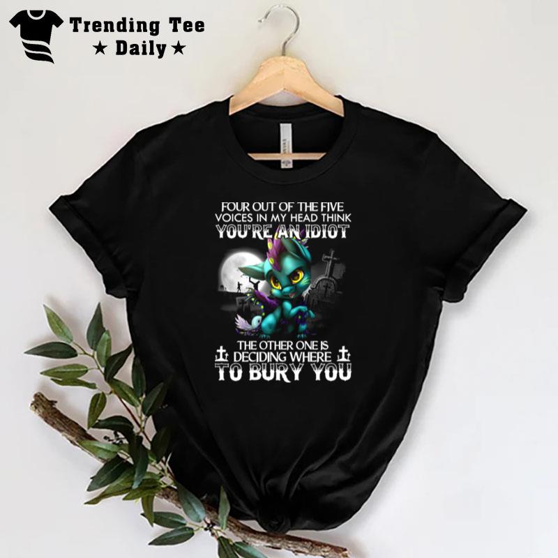 Dragon Four Out Of The Five Voices In My Head Think Youre An Idio T-Shirt